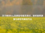 关于解封Pubg及微信号相关探讨，游戏重燃     与微信号解封     