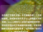 包含两个不相关主题，不太能组合成一个合适标题呢。若按前半部分关于Steam游戏相关可拟标题，Steam上那些令人欲罢不能的游戏世界 ；若按后半部分关于电视剧可拟标题，好家伙电视剧在线观看完整版免费 。你可明确下需求以便我更精准拟题。