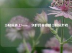 当局座遇上Steam，别样跨界碰撞出局座游戏