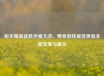 和平精英皮肤外观大改，带来游戏视觉体验全新变革与展示