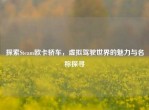 探索Steam欧卡轿车，虚拟驾驶世界的魅力与名称探寻
