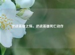 逆战英雄之殇，逆战英雄死亡动作