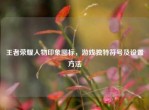 王者荣耀人物印象图标，游戏独特符号及设置     