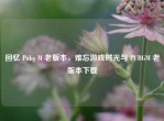 回忆 Pubg M 老版本，难忘游戏时光与 PUBGM 老版本下载