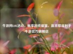 牛游网LOL活动，畅享游戏盛宴，赢丰厚福利于牛游官方旗舰店