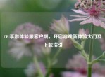 CF 手游体验服客户端，开启游戏新体验大门及下载指引