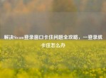 解决Steam登录窗口卡住问题全攻略，一登录就卡住怎么办