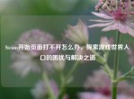 Steam开始页面打不开怎么办，探索游戏世界入口的困扰与解决之道