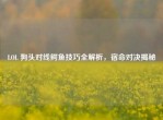 LOL 狗头对线鳄鱼技巧全解析，宿命对决揭秘