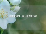 绝地战场的一狙一喷传奇玩法