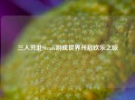 三人共赴Steam游戏世界开启欢乐之旅