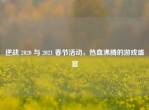 逆战 2020 与 2021 春节活动，热血沸腾的游戏盛宴