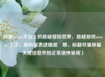 探索Steam平台上的悬疑冒险世界，悬疑游戏steam （注，原内容表述稍显啰嗦，标题尽量保留关键信息并按正常语序呈现）