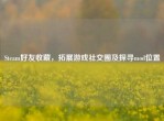 Steam好友收藏，拓展游戏社交圈及探寻mod位置