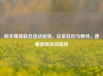 和平精英联合活动返场，玩家狂欢与期待，速戳返场活动链接