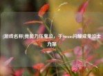 [游戏名称]竟能力压鬼泣，于Steam闪耀成鬼泣士力架