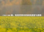 CSGO 1000 帧，电竞世界中的极致速度与     