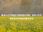 解决LOL打开商店卡顿问题全攻略，探究lol打开商店就卡的原因及解决办法