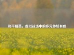 和平精英，虚拟战场中的多元体验有感
