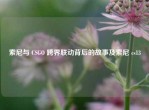 索尼与 CSGO 跨界联动背后的故事及索尼 cs13