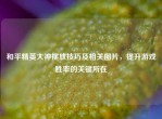 和平精英大神摆放技巧及相关图片，提升游戏胜率的关键所在