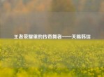 王者荣耀里的传奇舞者——天赐韩信