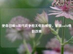 使命召唤16现代战争相关电影推荐，呈现cod16电影效果