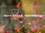 畅玩PUBG手游安卓版，畅享免费     战场
