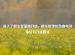 深入了解王者荣耀开黑，团队协作的热血电竞体验与开黑模式