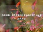 和平精英，不会剪辑的玩家的别样游戏体验及应对办法
