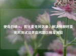 使命召唤16，优化麦克风效果，解决畅聊时麦克风测试没声音问题以畅享体验