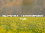 轻松上手和平精英，自制教程全指南与视频     秘籍