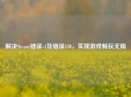 解决Steam错误-1及错误130，实现游戏畅玩无阻