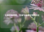 王者荣耀更新，变革与缓慢引发的讨论