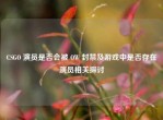 CSGO 演员是否会被 OW 封禁及游戏中是否存在演员相关探讨
