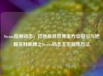 Steam指南动态，打造游戏世界全方位指引与把握实时脉搏之Steam动态主页          