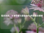 指尖对决，王者荣耀从键盘到iPad的设置全解析