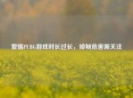 警惕PUBG游戏时长过长，掉帧危害需关注