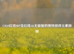 CSGO红线IBP及红线AK无崭新的独特游戏元素探秘