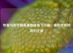 牧童与和平精英童趣迷兔飞行器，虚拟世界的奇幻之旅
