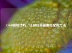 CSGO锁帧技巧，让游戏画面更稳定的     
