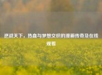 逆战天下，热血与梦想交织的漫画传奇及在线观看
