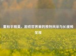 董和平精英，游戏世界里的独特风采与长视频呈现