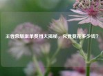 王者荣耀跟单费用大揭秘，究竟要花多少钱？