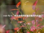 CSGO 与 CF，射击游戏的较量及魅力与区别