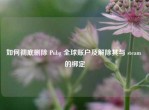 如何彻底删除 Pubg 全球账户及解除其与 steam 的绑定
