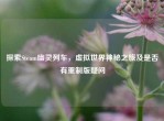 探索Steam幽灵列车，虚拟世界神秘之旅及是否有重制版疑问
