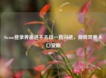 Steam登录界面进不去且一直闪退，游戏世界入口受阻