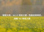 穿越火线，2022 CF 传说之路 4 热血征程再启，回顾 2021 传说之路