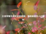 王者荣耀五周年皮肤商城，璀璨盛宴及入口探寻